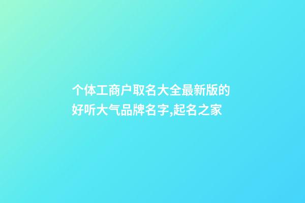 个体工商户取名大全最新版的 好听大气品牌名字,起名之家-第1张-店铺起名-玄机派